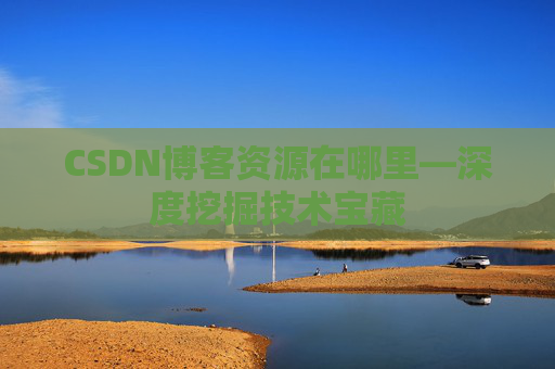 CSDN博客资源在哪里—深度挖掘技术宝藏